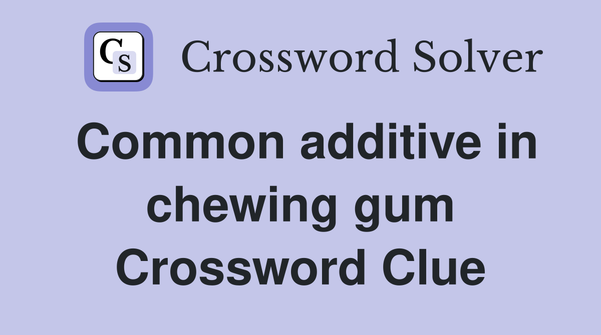 Common additive in chewing gum Crossword Clue Answers Crossword Solver